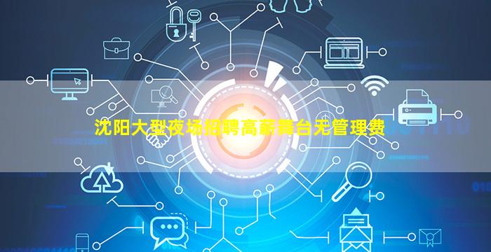 沈阳大型夜场招聘高薪舞台无管理费